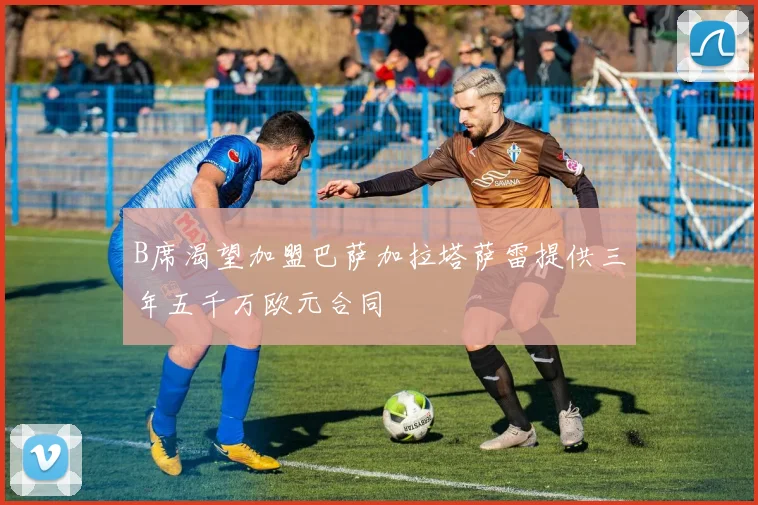 B席渴望加盟巴萨加拉塔萨雷提供三年五千万欧元合同