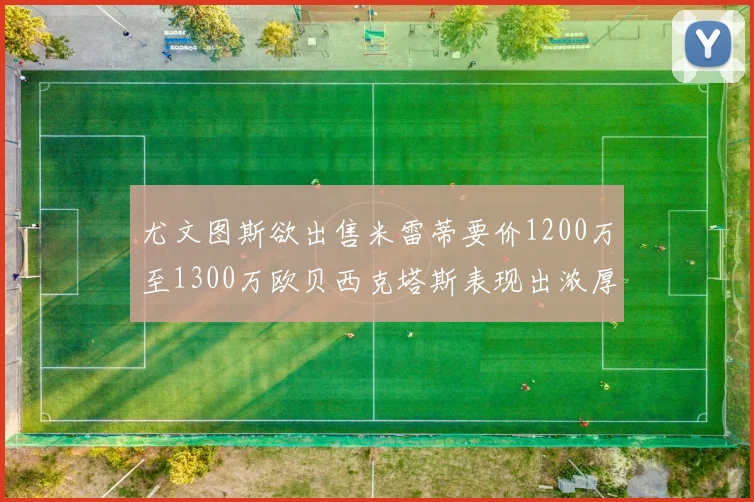 尤文图斯欲出售米雷蒂要价1200万至1300万欧贝西克塔斯表现出浓厚兴趣