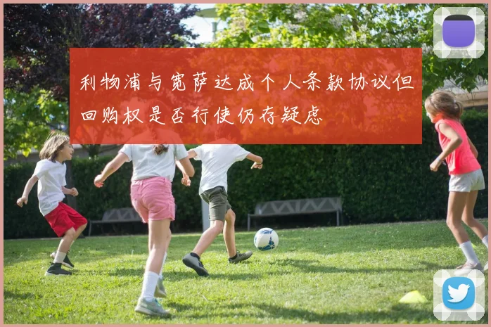 利物浦与宽萨达成个人条款协议但回购权是否行使仍存疑虑