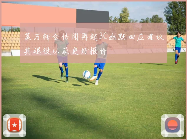 莱万转会传闻再起3C幽默回应建议其退役以获更好报价