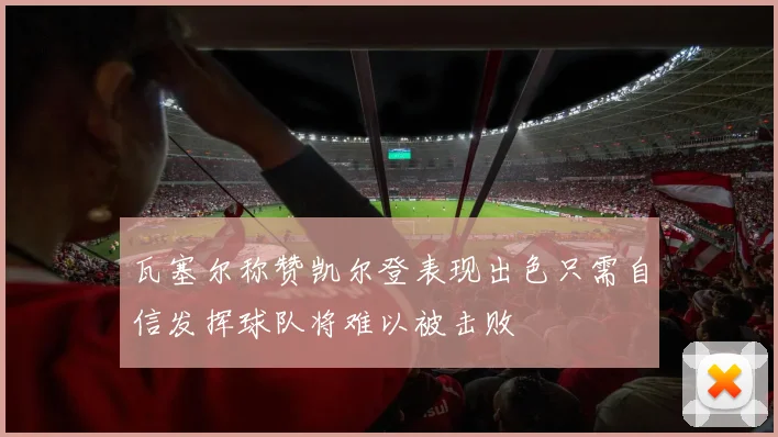 瓦塞尔称赞凯尔登表现出色只需自信发挥球队将难以被击败