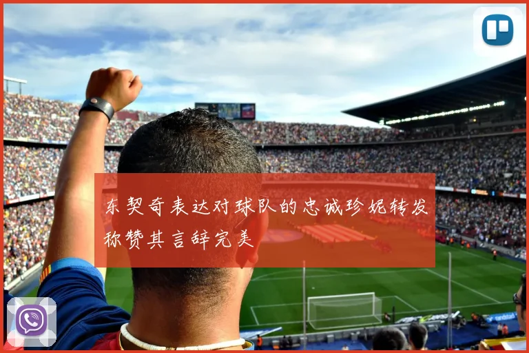 东契奇表达对球队的忠诚珍妮转发称赞其言辞完美