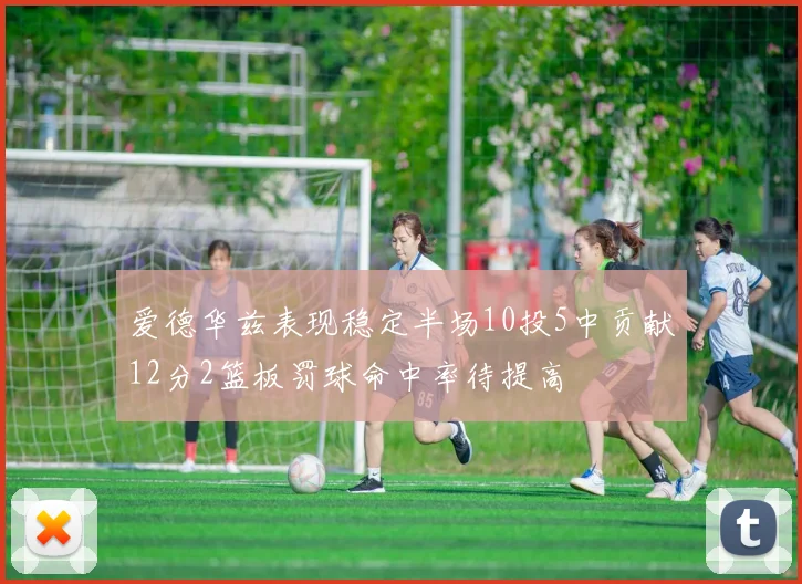 爱德华兹表现稳定半场10投5中贡献12分2篮板罚球命中率待提高