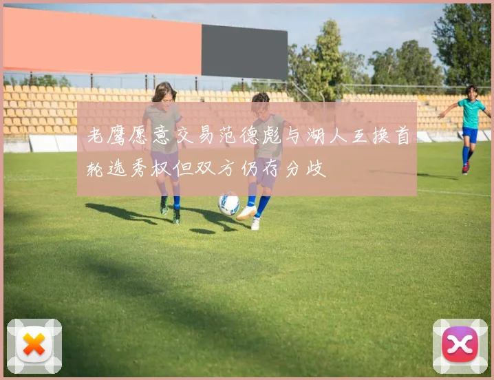 老鹰愿意交易范德彪与湖人互换首轮选秀权但双方仍存分歧
