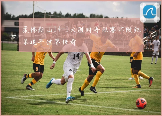 柔佛新山14-1大胜对手联赛不败纪录追平世界传奇