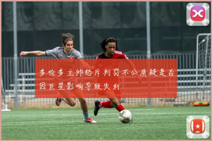 多伦多主帅怒斥判罚不公质疑是否因巨星影响导致失利