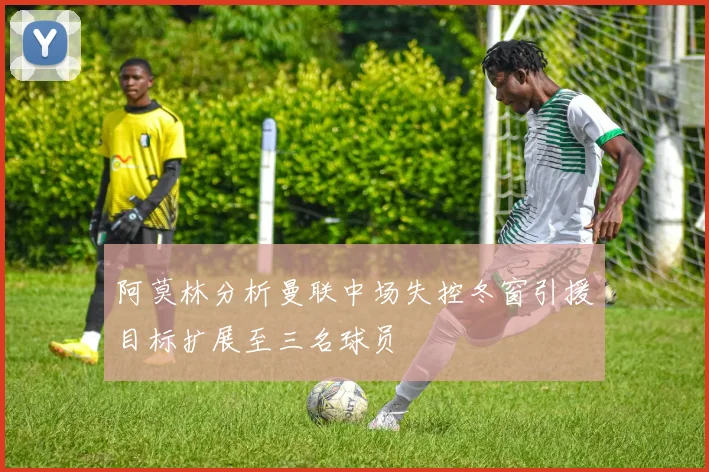 阿莫林分析曼联中场失控冬窗引援目标扩展至三名球员