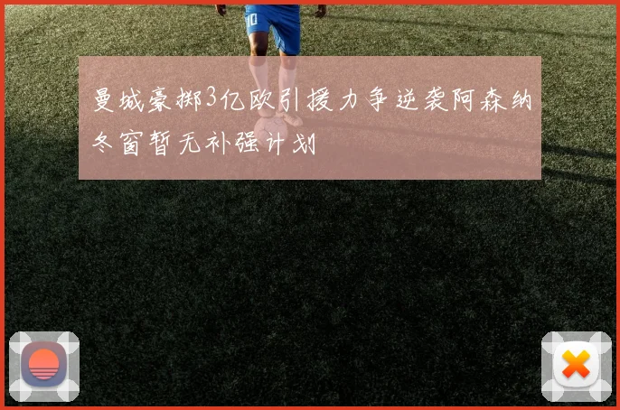 曼城豪掷3亿欧引援力争逆袭阿森纳冬窗暂无补强计划