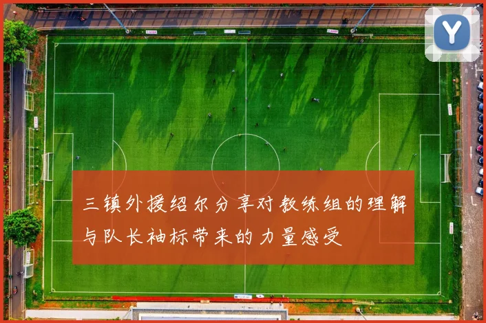 三镇外援绍尔分享对教练组的理解与队长袖标带来的力量感受